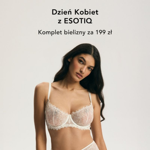 DZIEŃ KOBIET Z ESOTIQ - KOMPLET BIELIZNY ZA 199 ZŁ